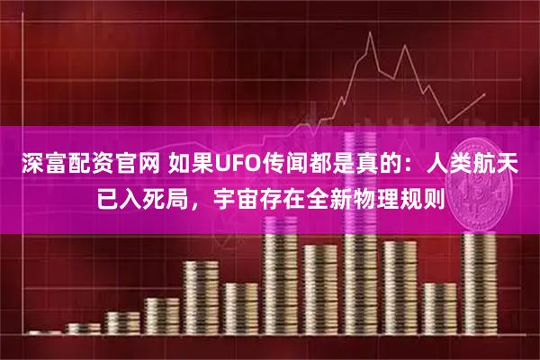 深富配资官网 如果UFO传闻都是真的：人类航天已入死局，宇宙存在全新物理规则