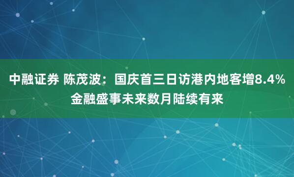 中融证券 陈茂波：国庆首三日访港内地客增8.4%　金融盛事未来数月陆续有来
